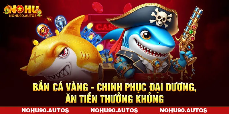 Bắn Cá Vàng NOHU90 – Chinh Phục Đại Dương, Ăn Tiền Thưởng Khủng