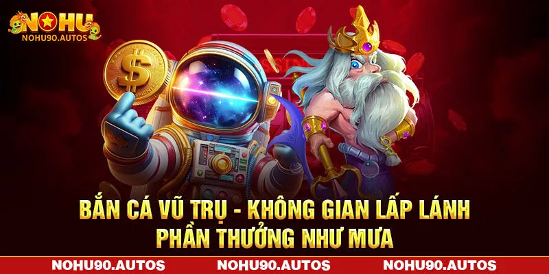 Bắn Cá Vũ Trụ NOHU90 – Không Gian Lấp Lánh Phần Thưởng Như Mưa