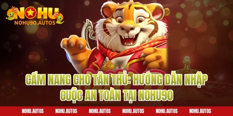 Cẩm nang cho tân thủ: Hướng dẫn nhập cuộc an toàn tại NOHU90