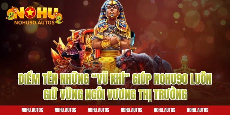 Điểm tên những “vũ khí” giúp NOHU90 luôn giữ vững ngôi vương thị trường