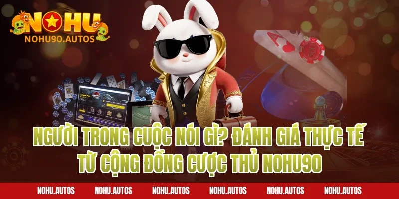 Người trong cuộc nói gì? Đánh giá thực tế từ cộng đồng cược thủ NOHU90