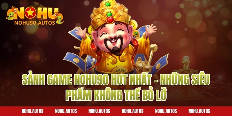 Sảnh game NOHU90 hot nhất – Những siêu phẩm không thể bỏ lỡ